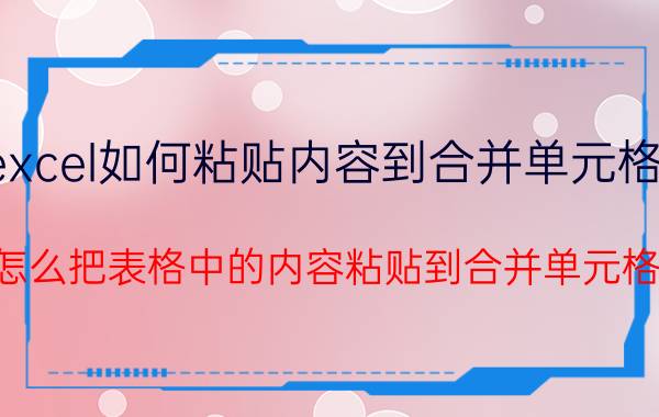 excel如何粘贴内容到合并单元格内 怎么把表格中的内容粘贴到合并单元格？